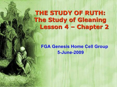 THE STUDY OF RUTH: The Study of Gleaning Lesson 4 – Chapter 2 FGA Genesis Home Cell Group 5-June-2009.