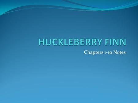 HUCKLEBERRY FINN Chapters 1-10 Notes.