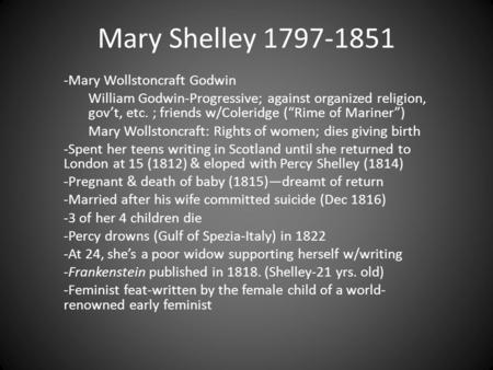 Mary Shelley 1797-1851 -Mary Wollstoncraft Godwin William Godwin-Progressive; against organized religion, gov’t, etc. ; friends w/Coleridge (“Rime of Mariner”)