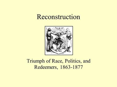 Reconstruction Triumph of Race, Politics, and Redeemers, 1863-1877.