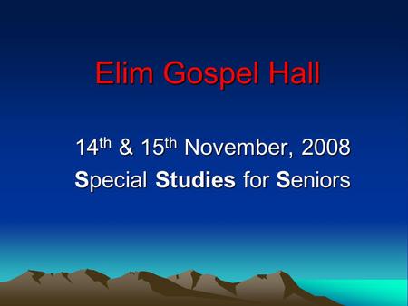 Elim Gospel Hall 14 th & 15 th November, 2008 Special Studies for Seniors.
