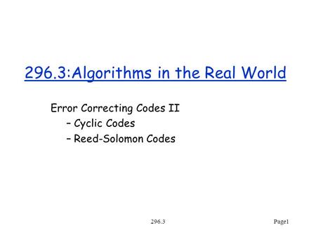 296.3Page1 296.3:Algorithms in the Real World Error Correcting Codes II – Cyclic Codes – Reed-Solomon Codes.