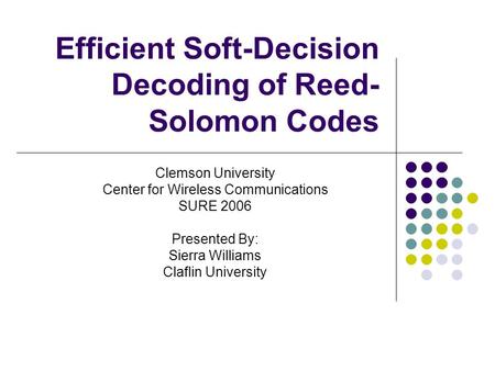Efficient Soft-Decision Decoding of Reed- Solomon Codes Clemson University Center for Wireless Communications SURE 2006 Presented By: Sierra Williams Claflin.