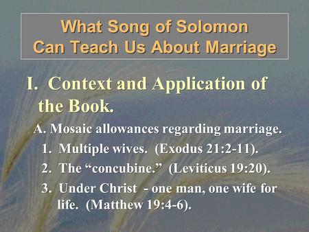 What Song of Solomon Can Teach Us About Marriage I. Context and Application of the Book. A. Mosaic allowances regarding marriage. 1. Multiple wives. (Exodus.