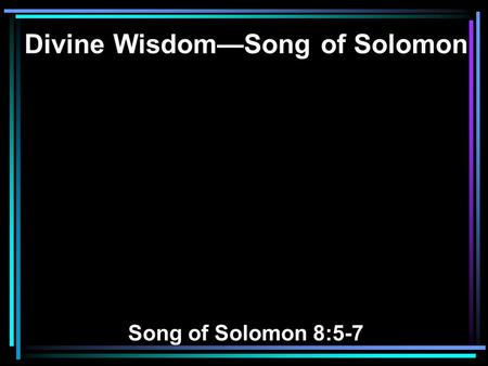 Divine Wisdom—Song of Solomon Song of Solomon 8:5-7.
