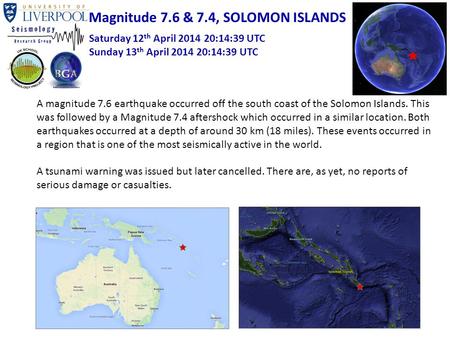 Magnitude 7.6 & 7.4, SOLOMON ISLANDS Saturday 12 th April 2014 20:14:39 UTC Sunday 13 th April 2014 20:14:39 UTC A magnitude 7.6 earthquake occurred off.