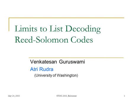 May 24, 2005STOC 2005, Baltimore1 Limits to List Decoding Reed-Solomon Codes Venkatesan Guruswami Atri Rudra (University of Washington)