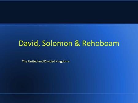David, Solomon & Rehoboam The United and Divided Kingdoms.