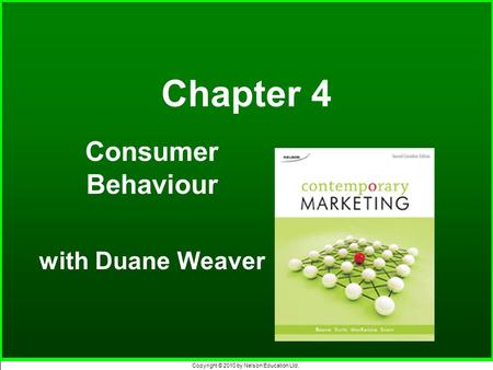 Copyright © 2010 by Nelson Education Ltd. Chapter 4 Consumer Behaviour with Duane Weaver.