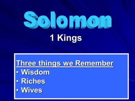 1 Kings Three things we Remember WisdomWisdom RichesRiches WivesWives.