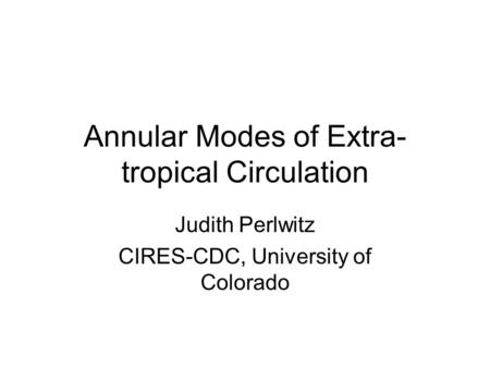 Annular Modes of Extra- tropical Circulation Judith Perlwitz CIRES-CDC, University of Colorado.