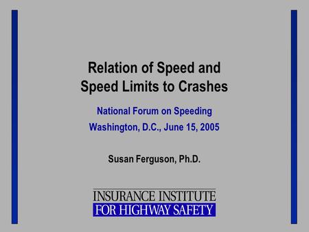 Relation of Speed and Speed Limits to Crashes National Forum on Speeding Washington, D.C., June 15, 2005 Susan Ferguson, Ph.D.