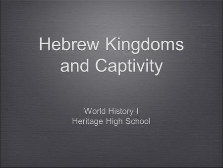 Hebrew Kingdoms and Captivity World History I Heritage High School World History I Heritage High School.
