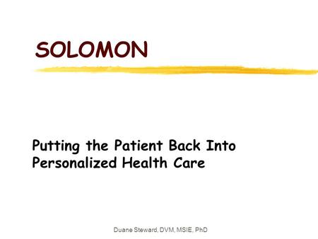 Duane Steward, DVM, MSIE, PhD SOLOMON Putting the Patient Back Into Personalized Health Care.