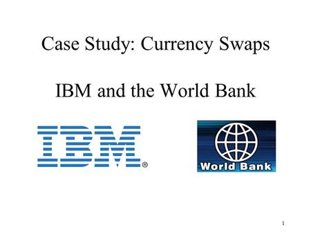 Case Study: Currency Swaps IBM and the World Bank