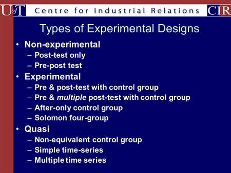 Types of Experimental Designs Non-experimental –Post-test only –Pre-post test Experimental –Pre & post-test with control group –Pre & multiple post-test.