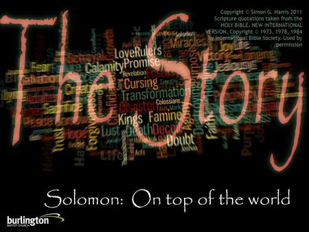 Solomon: On top of the world Copyright © Simon G. Harris 2011 Scripture quotations taken from the HOLY BIBLE, NEW INTERNATIONAL VERSION. Copyright © 1973,