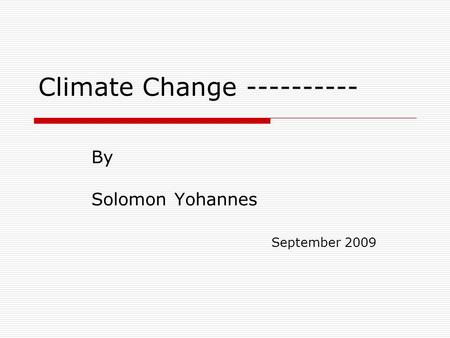 Climate Change ---------- By Solomon Yohannes September 2009.