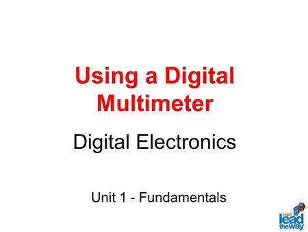 Using a Digital Multimeter Digital Electronics Unit 1 - Fundamentals.