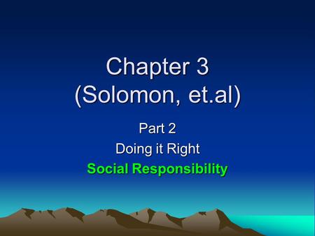 Chapter 3 (Solomon, et.al) Part 2 Doing it Right Social Responsibility.