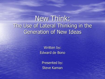 New Think: The Use of Lateral Thinking in the Generation of New Ideas Written by: Edward de Bono Presented by: Steve Kaman.