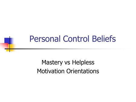 Personal Control Beliefs Mastery vs Helpless Motivation Orientations.