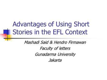 Advantages of Using Short Stories in the EFL Context Mashadi Said & Hendro Firmawan Faculty of letters Gunadarma University Jakarta.