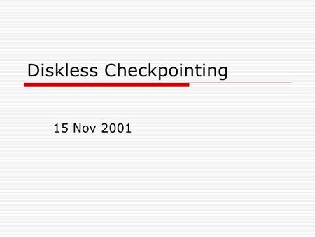 Diskless Checkpointing 15 Nov 2001. Motivation  Checkpointing on Stable Storage Disk access is a major bottleneck! Incremental Checkpointing Copy-on-write.