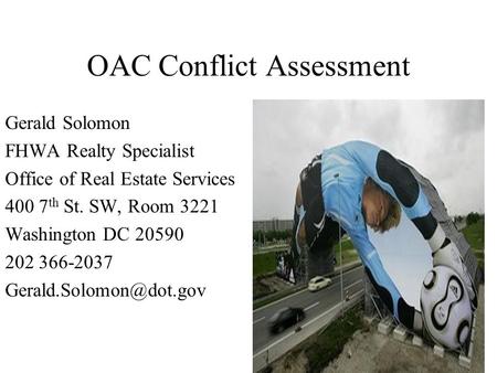 OAC Conflict Assessment Gerald Solomon FHWA Realty Specialist Office of Real Estate Services 400 7 th St. SW, Room 3221 Washington DC 20590 202 366-2037.
