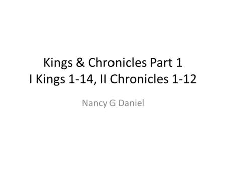 Kings & Chronicles Part 1 I Kings 1-14, II Chronicles 1-12 Nancy G Daniel.