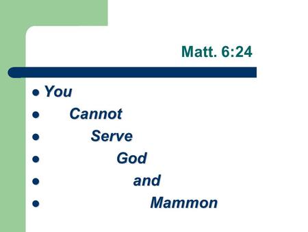 Matt. 6:24 You You Cannot Cannot Serve Serve God God and and Mammon Mammon.