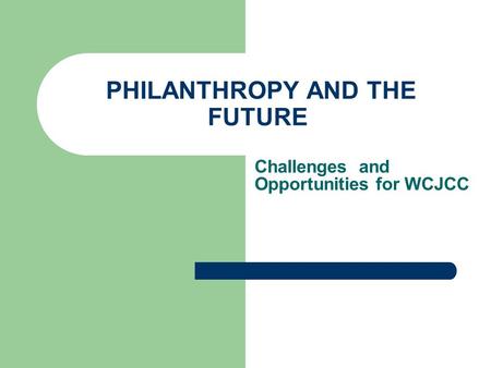 PHILANTHROPY AND THE FUTURE Challenges and Opportunities for WCJCC.