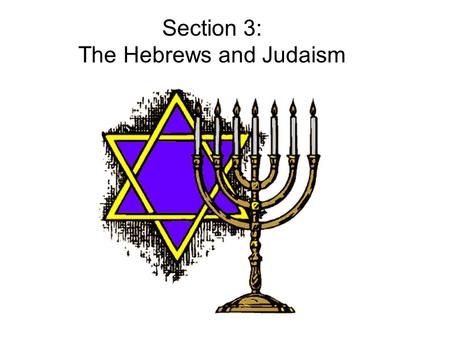 Section 3: The Hebrews and Judaism. Section 3: The Hebrews and Judaism Main Idea The ancient Hebrews and their religion, Judaism, have been a major influence.