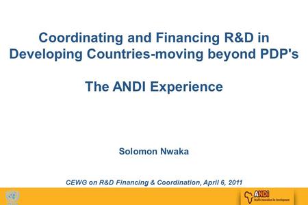 1 Coordinating and Financing R&D in Developing Countries-moving beyond PDP's The ANDI Experience Solomon Nwaka CEWG on R&D Financing & Coordination, April.