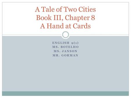 ENGLISH 9(1) MS. BOTELHO MS. JANSON MR. GORMAN A Tale of Two Cities Book III, Chapter 8 A Hand at Cards.