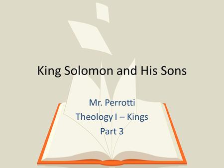 King Solomon and His Sons Mr. Perrotti Theology I – Kings Part 3.