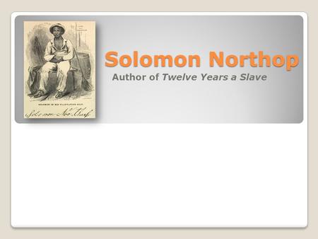 Solomon Northop Author of Twelve Years a Slave. Solomon’s Childhood Solomon’s father, Mintus Northop, was an African American slave who spent the early.