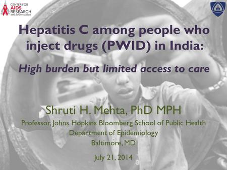 Hepatitis C among people who inject drugs (PWID) in India: High burden but limited access to care Shruti H. Mehta, PhD MPH Professor, Johns Hopkins Bloomberg.