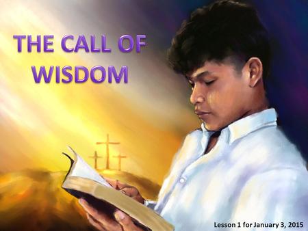 Lesson 1 for January 3, 2015. “The proverbs of Solomon the son of David, king of Israel.” (Proverbs 1:1) “The words of Agur the son of Jakeh, his utterance.