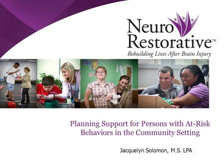 Planning Support for Persons with At-Risk Behaviors in the Community Setting Jacquelyn Solomon, M.S. LPA.