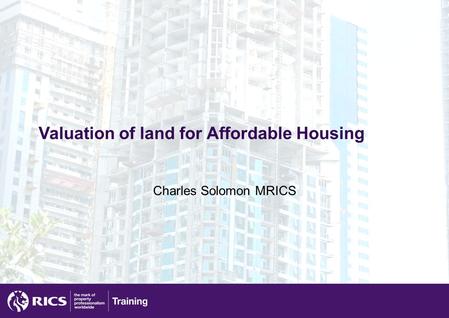 Valuation of land for Affordable Housing Charles Solomon MRICS.