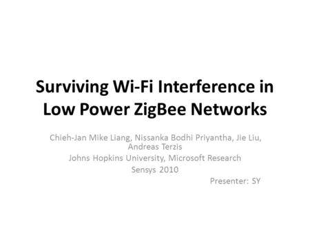 Surviving Wi-Fi Interference in Low Power ZigBee Networks Chieh-Jan Mike Liang, Nissanka Bodhi Priyantha, Jie Liu, Andreas Terzis Johns Hopkins University,