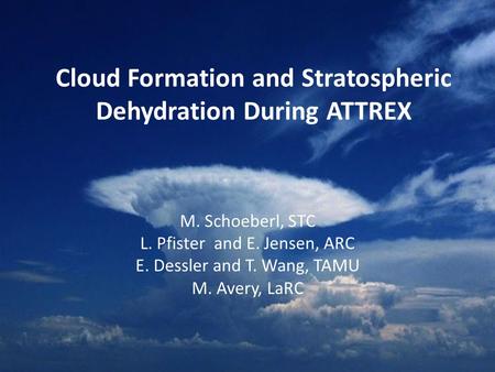 Cloud Formation and Stratospheric Dehydration During ATTREX M. Schoeberl, STC L. Pfister and E. Jensen, ARC E. Dessler and T. Wang, TAMU M. Avery, LaRC.