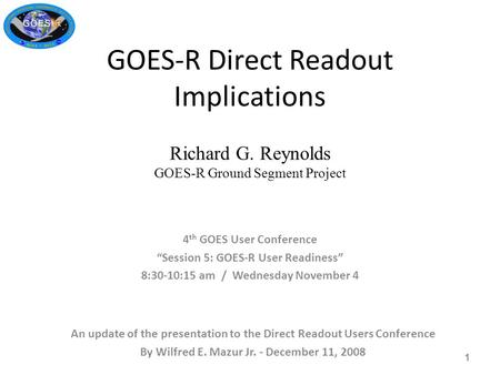 GOES-R Direct Readout Implications Richard G. Reynolds GOES-R Ground Segment Project 4 th GOES User Conference “Session 5: GOES-R User Readiness” 8:30-10:15.