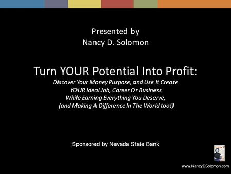 Www.NancyDSolomon.com Presented by Nancy D. Solomon Turn YOUR Potential Into Profit: Discover Your Money Purpose, and Use It Create YOUR Ideal Job, Career.