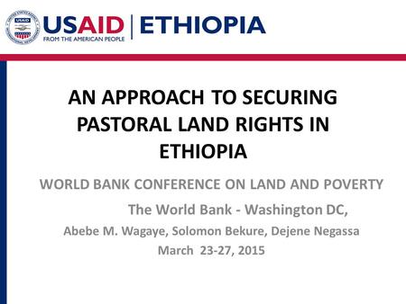 AN APPROACH TO SECURING PASTORAL LAND RIGHTS IN ETHIOPIA WORLD BANK CONFERENCE ON LAND AND POVERTY The World Bank - Washington DC, Abebe M. Wagaye, Solomon.