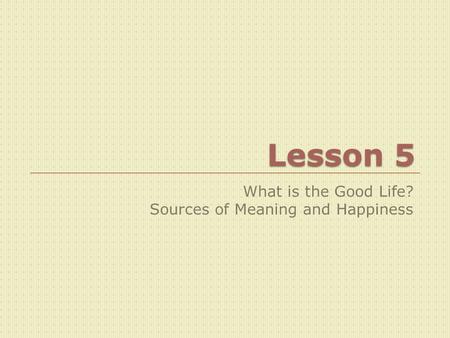 What is the Good Life? Sources of Meaning and Happiness