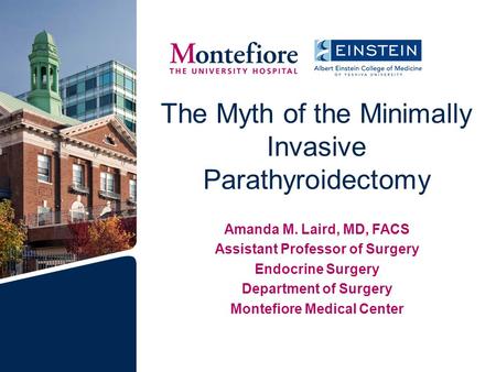 The Myth of the Minimally Invasive Parathyroidectomy Amanda M. Laird, MD, FACS Assistant Professor of Surgery Endocrine Surgery Department of Surgery Montefiore.