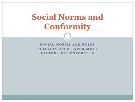SOCIAL NORMS AND ROLES SOLOMON ASCH EXPERIMENT FACTORS OF CONFORMITY Social Norms and Conformity.