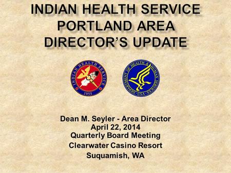 Dean M. Seyler - Area Director April 22, 2014 Quarterly Board Meeting Clearwater Casino Resort Suquamish, WA.